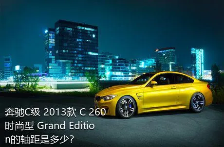 奔驰C级 2013款 C 260 时尚型 Grand Edition的轴距是多少？