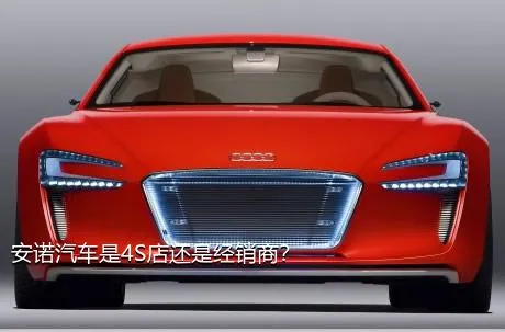 安诺汽车是4S店还是经销商？