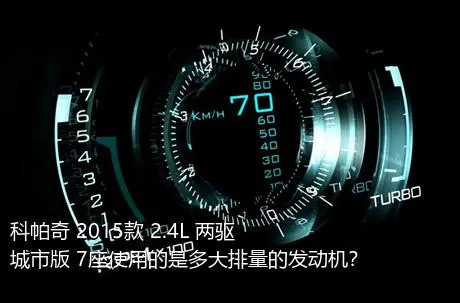 科帕奇 2015款 2.4L 两驱城市版 7座使用的是多大排量的发动机？