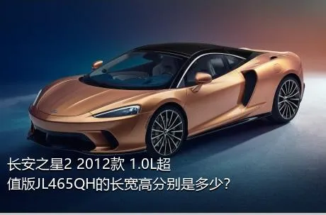 长安之星2 2012款 1.0L超值版JL465QH的长宽高分别是多少？