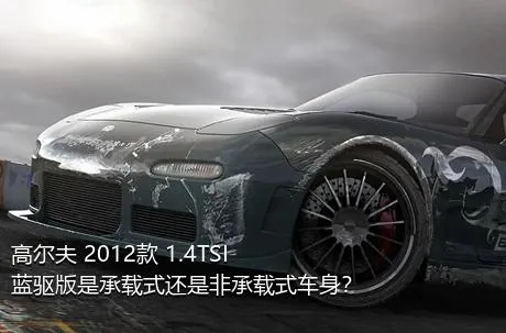 高尔夫 2012款 1.4TSI 蓝驱版是承载式还是非承载式车身？