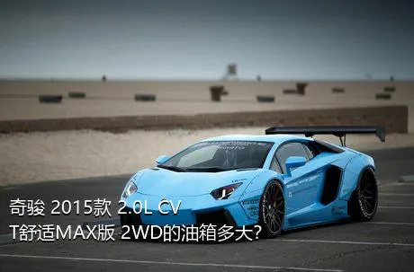 奇骏 2015款 2.0L CVT舒适MAX版 2WD的油箱多大？