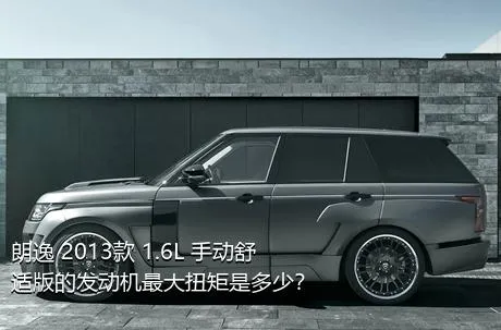 朗逸 2013款 1.6L 手动舒适版的发动机最大扭矩是多少？