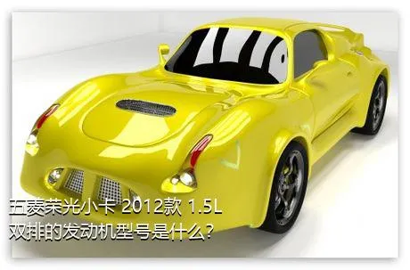 五菱荣光小卡 2012款 1.5L 双排的发动机型号是什么？