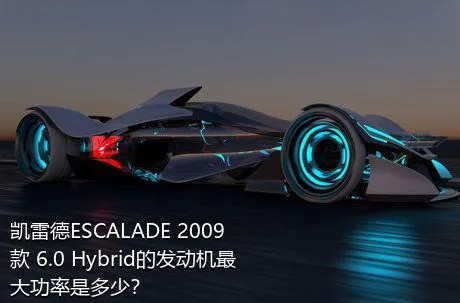 凯雷德ESCALADE 2009款 6.0 Hybrid的发动机最大功率是多少？