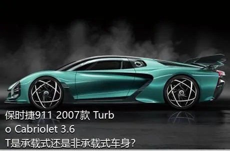 保时捷911 2007款 Turbo Cabriolet 3.6T是承载式还是非承载式车身？