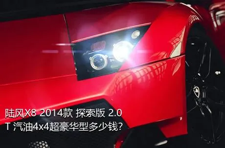 陆风X8 2014款 探索版 2.0T 汽油4x4超豪华型多少钱？