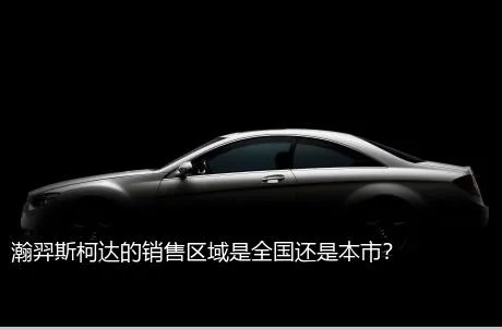 瀚羿斯柯达的销售区域是全国还是本市？