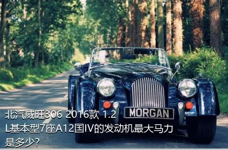 北汽威旺306 2016款 1.2L基本型7座A12国IV的发动机最大马力是多少？
