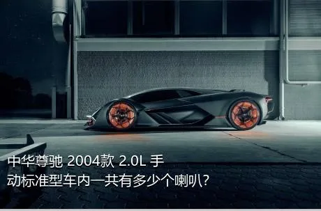 中华尊驰 2004款 2.0L 手动标准型车内一共有多少个喇叭？