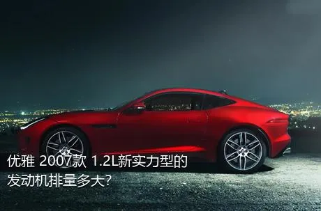 优雅 2007款 1.2L新实力型的发动机排量多大？