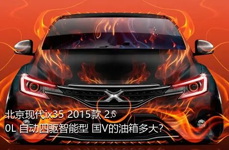 北京现代ix35 2015款 2.0L 自动四驱智能型 国V的油箱多大？