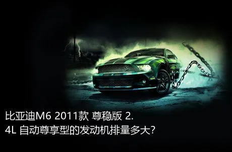 比亚迪M6 2011款 尊稳版 2.4L 自动尊享型的发动机排量多大？