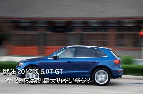 欧陆 2012款 6.0T GT W12的发动机最大功率是多少？