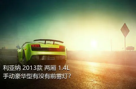 利亚纳 2013款 两厢 1.4L 手动豪华型有没有前雾灯？