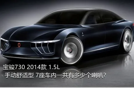 宝骏730 2014款 1.5L 手动舒适型 7座车内一共有多少个喇叭？