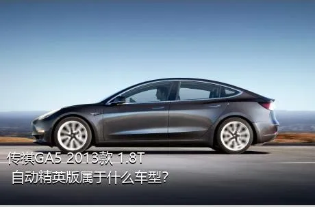 传祺GA5 2013款 1.8T 自动精英版属于什么车型？