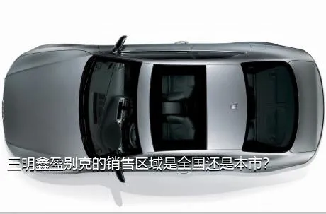 三明鑫盈别克的销售区域是全国还是本市？