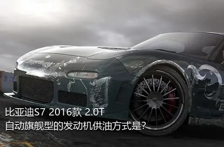 比亚迪S7 2016款 2.0T 自动旗舰型的发动机供油方式是？