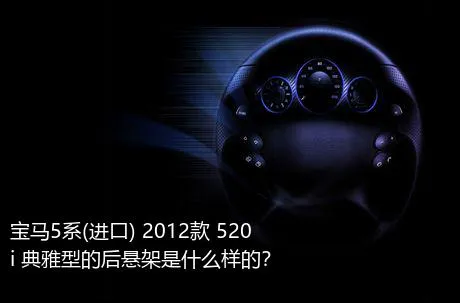 宝马5系(进口) 2012款 520i 典雅型的后悬架是什么样的？