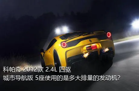 科帕奇 2012款 2.4L 四驱城市导航版 5座使用的是多大排量的发动机？