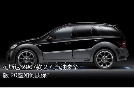 柯斯达 2007款 2.7L汽油豪华版 20座如何质保？