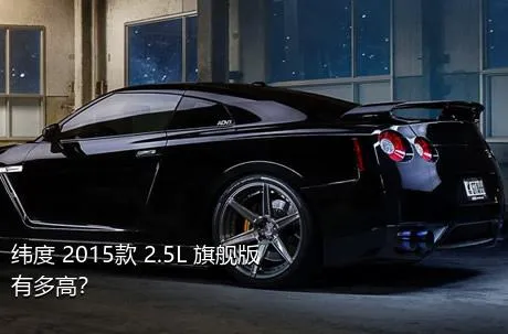 纬度 2015款 2.5L 旗舰版有多高？