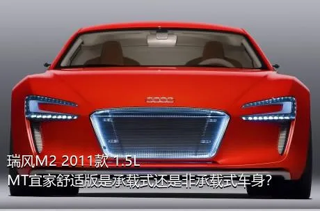 瑞风M2 2011款 1.5L MT宜家舒适版是承载式还是非承载式车身？