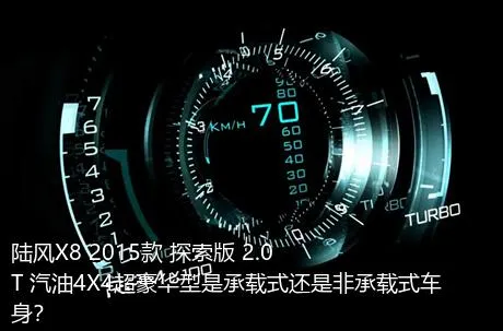 陆风X8 2015款 探索版 2.0T 汽油4X4超豪华型是承载式还是非承载式车身？