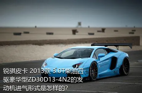 锐骐皮卡 2013款 3.0T柴油四驱豪华型ZD30D13-4N2的发动机进气形式是怎样的？