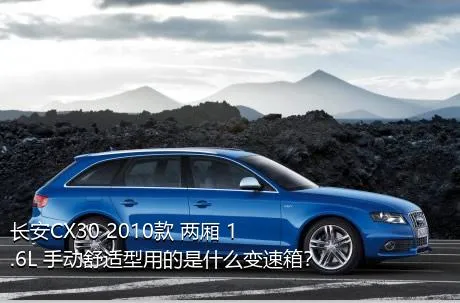 长安CX30 2010款 两厢 1.6L 手动舒适型用的是什么变速箱？