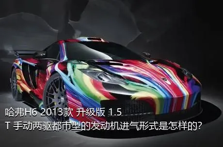 哈弗H6 2013款 升级版 1.5T 手动两驱都市型的发动机进气形式是怎样的？