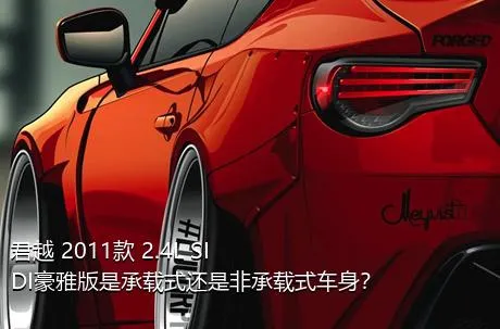 君越 2011款 2.4L SIDI豪雅版是承载式还是非承载式车身？