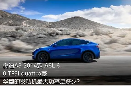 奥迪A8 2014款 A8L 60 TFSI quattro豪华型的发动机最大功率是多少？