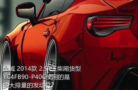 金威 2014款 2.5T玉柴厢货型YC4FB90-P40C使用的是多大排量的发动机？