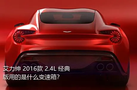 艾力绅 2016款 2.4L 经典版用的是什么变速箱？