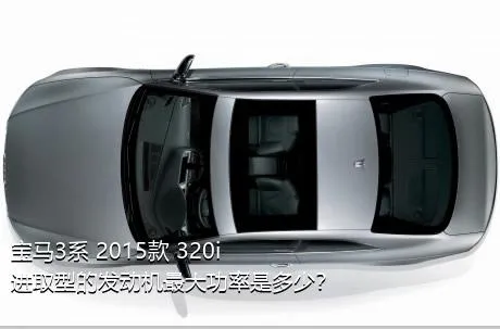 宝马3系 2015款 320i 进取型的发动机最大功率是多少？