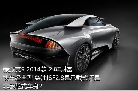 蒙派克S 2014款 2.8T财富快车经典型 柴油ISF2.8是承载式还是非承载式车身？