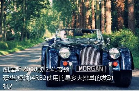 阁瑞斯 2008款 2.4L尊领 豪华(短轴)4RB2使用的是多大排量的发动机？