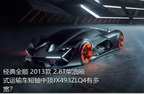 经典全顺 2013款 2.8T柴油厢式运输车短轴中顶JX493ZLQ4有多宽？
