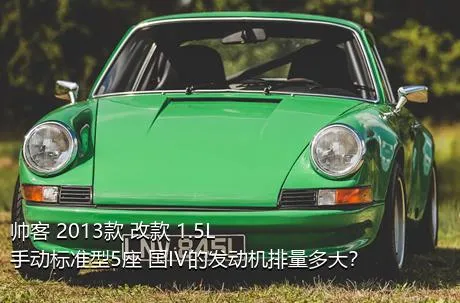 帅客 2013款 改款 1.5L 手动标准型5座 国IV的发动机排量多大？
