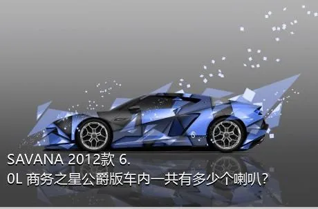 SAVANA 2012款 6.0L 商务之星公爵版车内一共有多少个喇叭？