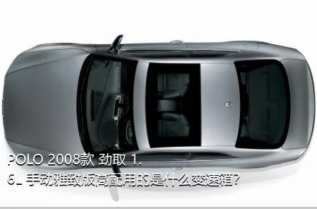 POLO 2008款 劲取 1.6L 手动雅致版高配用的是什么变速箱？