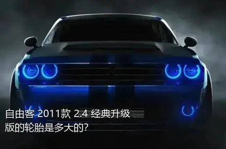 自由客 2011款 2.4 经典升级版的轮胎是多大的？
