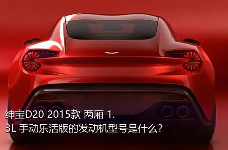 绅宝D20 2015款 两厢 1.3L 手动乐活版的发动机型号是什么？