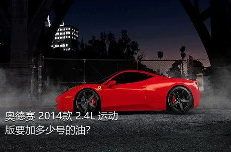 奥德赛 2014款 2.4L 运动版要加多少号的油？