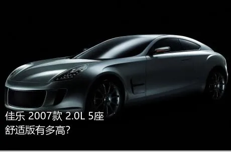佳乐 2007款 2.0L 5座舒适版有多高？