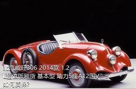 北汽威旺306 2014款 1.2L超值版厢货 基本型 助力5座A12国V如何质保？