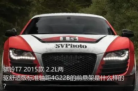 骐铃T7 2015款 2.2L两驱舒适版标准轴距4G22B的前悬架是什么样的？