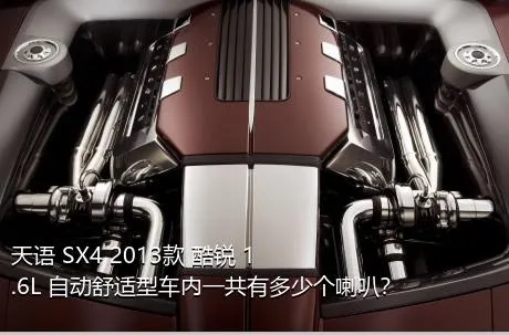 天语 SX4 2013款 酷锐 1.6L 自动舒适型车内一共有多少个喇叭？